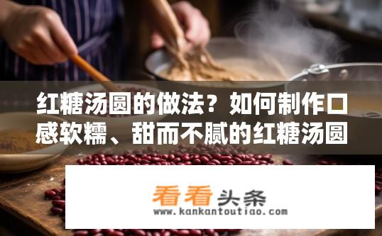 红糖汤圆的做法？如何制作口感软糯、甜而不腻的红糖汤圆？