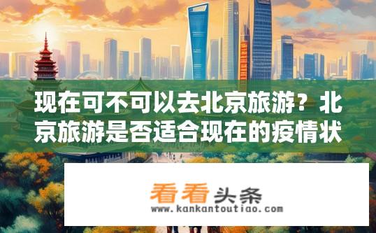 现在可不可以去北京旅游？北京旅游是否适合现在的疫情状况?