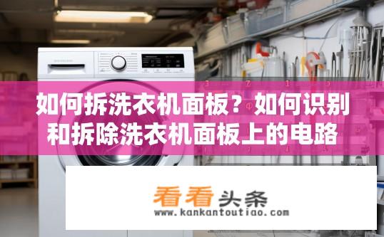 如何拆洗衣机面板？如何识别和拆除洗衣机面板上的电路板部分?