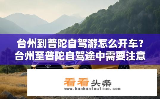 台州到普陀自驾游怎么开车？台州至普陀自驾途中需要注意哪些安全事项?
