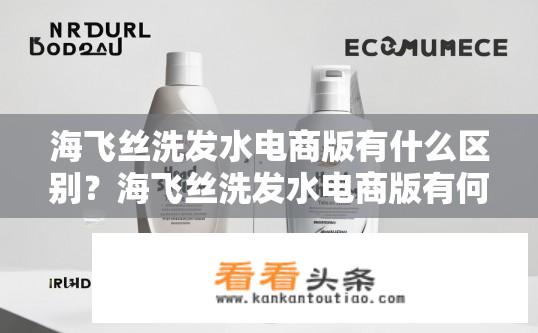海飞丝洗发水电商版有什么区别？海飞丝洗发水电商版有何异同，产品功效与定价差异?