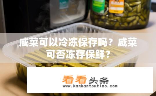 咸菜可以冷冻保存吗？咸菜可否冻存保鲜？