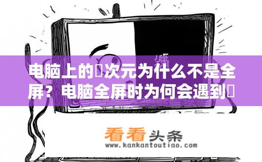 电脑上的囧次元为什么不是全屏？电脑全屏时为何会遇到囧次元界面？