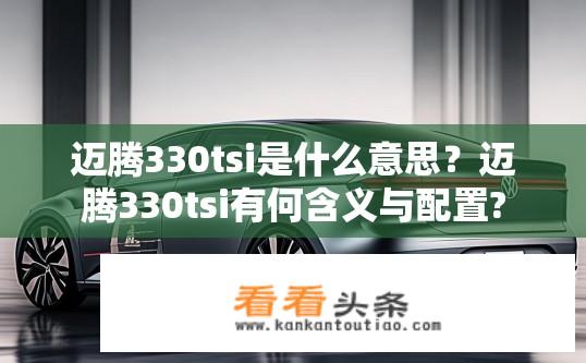迈腾330tsi是什么意思？迈腾330tsi有何含义与配置?