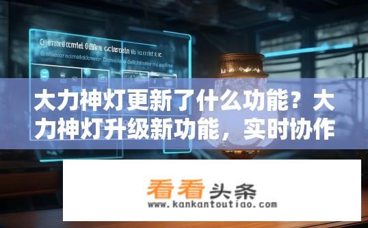 大力神灯更新了什么功能？大力神灯升级新功能，实时协作、远程控制和智能家居集成吗？