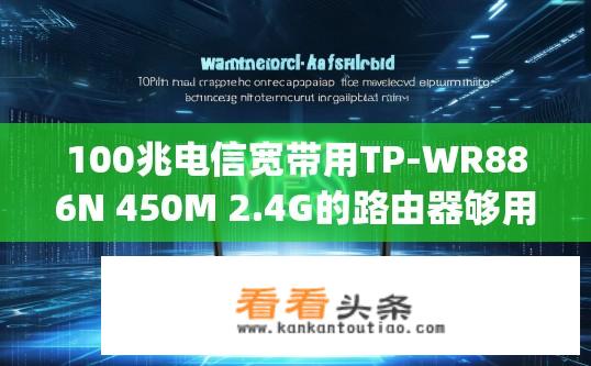 100兆电信宽带用TP-WR886N 450M 2.4G的路由器够用吗？450Mbps带宽下，TP-WR886N 2.4GHz路由器能否满足您的千兆级需求？