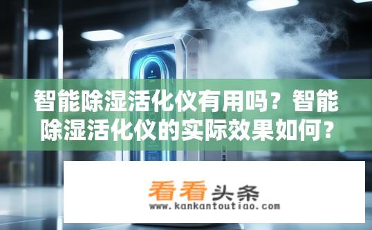 智能除湿活化仪有用吗？智能除湿活化仪的实际效果如何？
