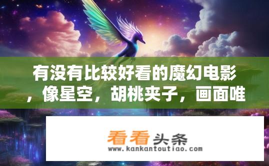 有没有比较好看的魔幻电影，像星空，胡桃夹子，画面唯美的？有什么好看且充满魔法感的科幻片推荐吗？