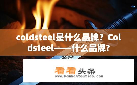 coldsteel是什么品牌？Coldsteel——什么品牌?