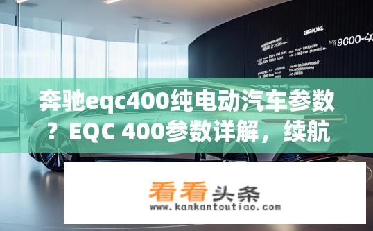 奔驰eqc400纯电动汽车参数？EQC 400参数详解，续航里程、加速性能与驾驶体验分析