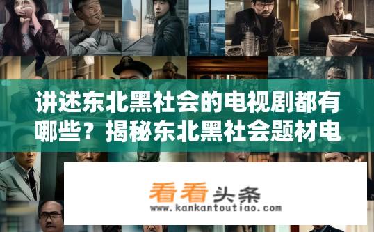 讲述东北黑社会的电视剧都有哪些？揭秘东北黑社会题材电视剧，剧集类型、剧情概述与角色塑造深度剖析