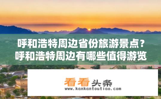 呼和浩特周边省份旅游景点？呼和浩特周边有哪些值得游览的省份旅游景点？