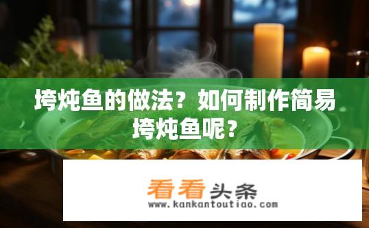 垮炖鱼的做法？如何制作简易垮炖鱼呢？