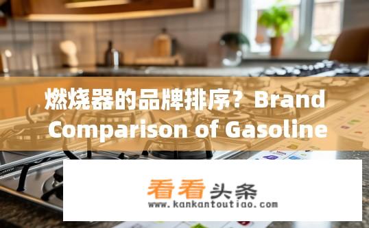 燃烧器的品牌排序？Brand Comparison of Gasoline Burners: Top Picks in the Market