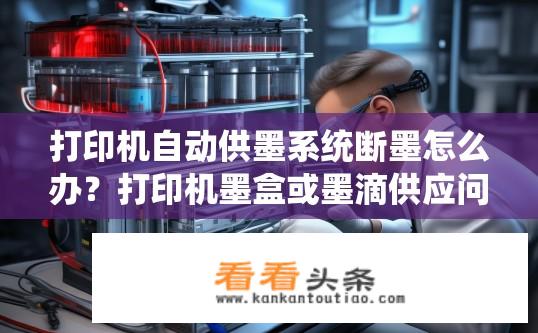 打印机自动供墨系统断墨怎么办？打印机墨盒或墨滴供应问题如何解决？