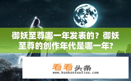 御妖至尊哪一年发表的？御妖至尊的创作年代是哪一年?
