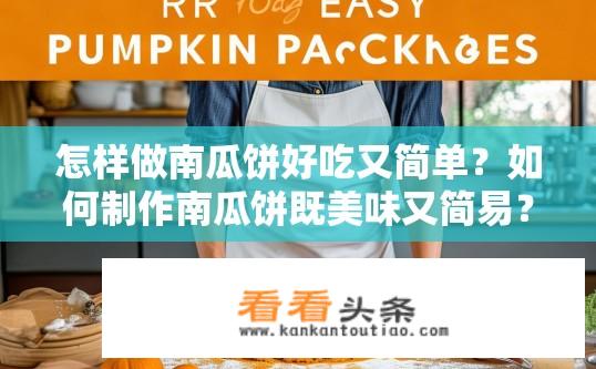 怎样做南瓜饼好吃又简单？如何制作南瓜饼既美味又简易？