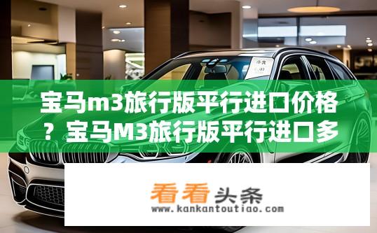 宝马m3旅行版平行进口价格？宝马M3旅行版平行进口多少钱一辆？