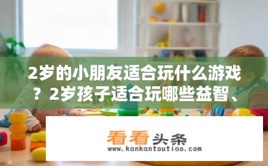 2岁的小朋友适合玩什么游戏？2岁孩子适合玩哪些益智、开发智力的游戏?