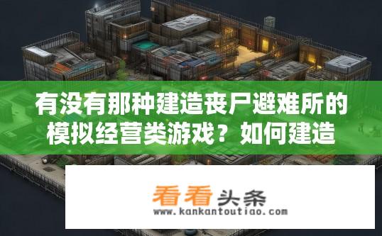有没有那种建造丧尸避难所的模拟经营类游戏？如何建造一个高度策略化的丧尸避难所，以应对未知的危机和挑战？