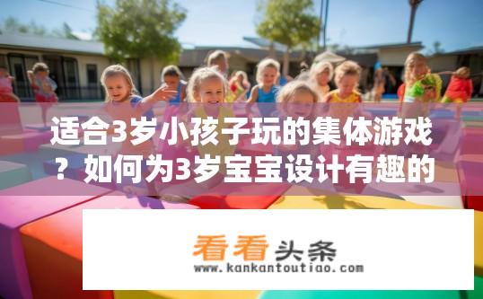 适合3岁小孩子玩的集体游戏？如何为3岁宝宝设计有趣的团队合作游戏?