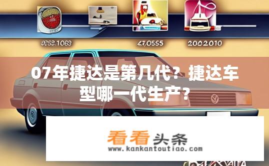 07年捷达是第几代？捷达车型哪一代生产？