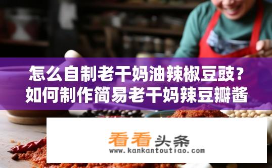 怎么自制老干妈油辣椒豆豉？如何制作简易老干妈辣豆瓣酱？
