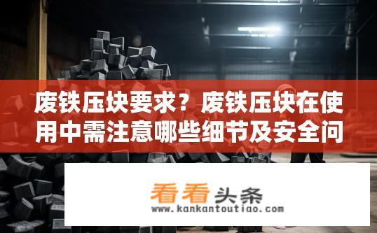 废铁压块要求？废铁压块在使用中需注意哪些细节及安全问题?