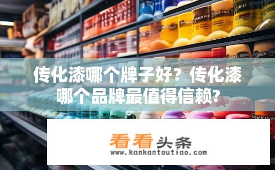 传化漆哪个牌子好？传化漆哪个品牌最值得信赖?
