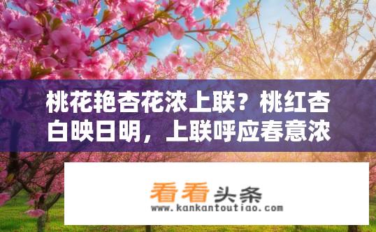 桃花艳杏花浓上联？桃红杏白映日明，上联呼应春意浓