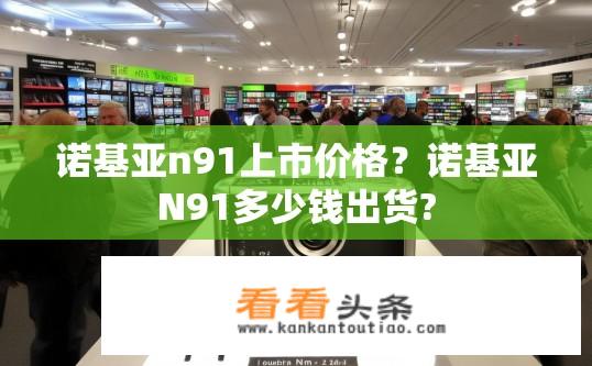 诺基亚n91上市价格？诺基亚N91多少钱出货?