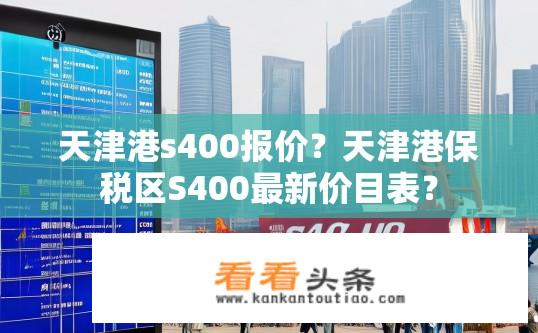 天津港s400报价？天津港保税区S400最新价目表？