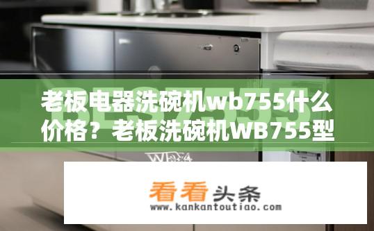 老板电器洗碗机wb755什么价格？老板洗碗机WB755型号具体售价是多少元？