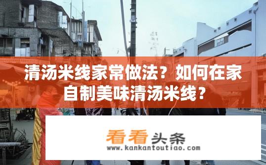 清汤米线家常做法？如何在家自制美味清汤米线？