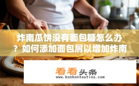 炸南瓜饼没有面包糠怎么办？如何添加面包屑以增加炸南瓜饼口感和风味?