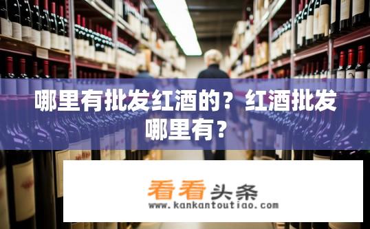 哪里有批发红酒的？红酒批发哪里有？