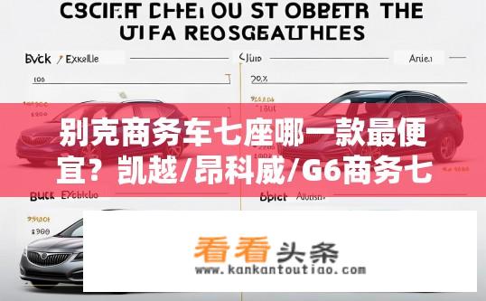 别克商务车七座哪一款最便宜？凯越/昂科威/G6商务七座最低售价对比分析