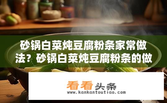 砂锅白菜炖豆腐粉条家常做法？砂锅白菜炖豆腐粉条的做法详解，如何在家轻松烹饪经典美食?