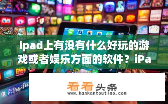 ipad上有没有什么好玩的游戏或者娱乐方面的软件？iPad游戏大全，探索iPad上的哪些娱乐软件有趣且适合休闲时光?