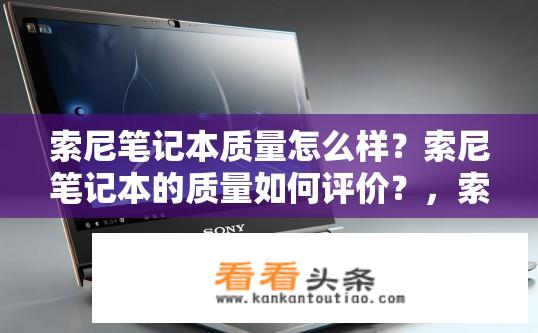 索尼笔记本质量怎么样？索尼笔记本的质量如何评价？，索尼笔记本的可靠性和耐用性如何表现？，索尼笔记本的抗摔性能如何评测？，索尼笔记本的易用性与性能平衡是如何实现的？，对比不同品牌同类产品，索尼笔记本在质量和可靠性方面的优劣分析？，如何评估索尼笔记本在持久运行、电池续航等方面的性能表现？，索尼笔记本与其他品牌的笔记本相比，在整体质量上的差异和优缺点分析？，用户体验、噪音控制、设计与外观等方面对索尼笔记本的综合评价？，对于预算有限的用户而言，索尼笔记本的实际价值体现在哪些方面？