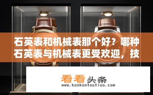 石英表和机械表那个好？哪种石英表与机械表更受欢迎，技术进步还是艺术设计？