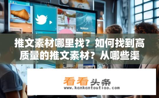 推文素材哪里找？如何找到高质量的推文素材？从哪些渠道获取可靠信息和灵感来源？