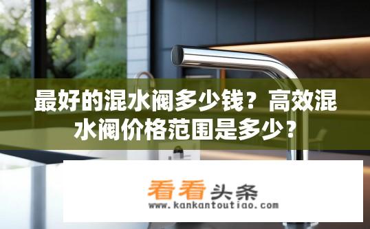 最好的混水阀多少钱？高效混水阀价格范围是多少？
