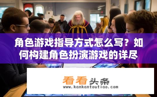 角色游戏指导方式怎么写？如何构建角色扮演游戏的详尽指导手册，步骤与策略探析