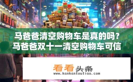 马爸爸清空购物车是真的吗？马爸爸双十一清空购物车可信度存疑吗？