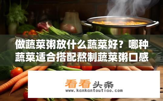 做蔬菜粥放什么蔬菜好？哪种蔬菜适合搭配熬制蔬菜粥口感丰富且营养均衡?