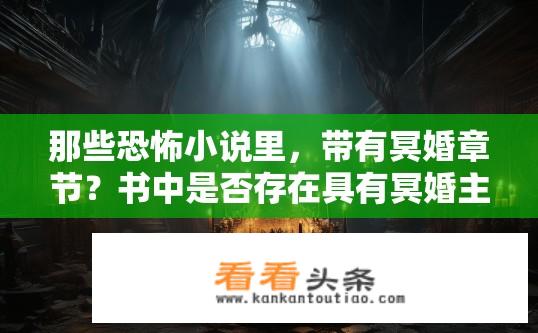 那些恐怖小说里，带有冥婚章节？书中是否存在具有冥婚主题、诡异仪式和惊悚结局的恐怖小说呢？