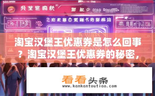 淘宝汉堡王优惠券是怎么回事？淘宝汉堡王优惠券的秘密，发放规则与使用技巧揭秘