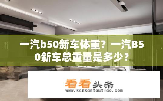一汽b50新车体重？一汽B50新车总重量是多少？