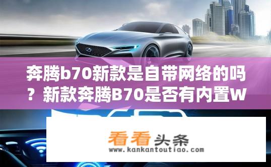 奔腾b70新款是自带网络的吗？新款奔腾B70是否有内置Wi-Fi或4G网络选项?